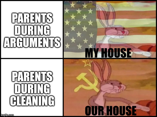 It's true tho | PARENTS DURING ARGUMENTS; MY HOUSE; PARENTS DURING CLEANING; OUR HOUSE | image tagged in mine ours bugs bunny | made w/ Imgflip meme maker