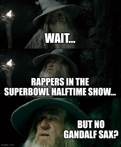 Look it up lol (shreksaphone's little cousin) | WAIT... RAPPERS IN THE SUPERBOWL HALFTIME SHOW... BUT NO GANDALF SAX? | image tagged in memes,confused gandalf | made w/ Imgflip meme maker