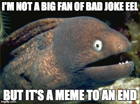 Bad Joke Eel Meme | I'M NOT A BIG FAN OF BAD JOKE EEL BUT IT'S A MEME TO AN END | image tagged in memes,bad joke eel,AdviceAnimals | made w/ Imgflip meme maker
