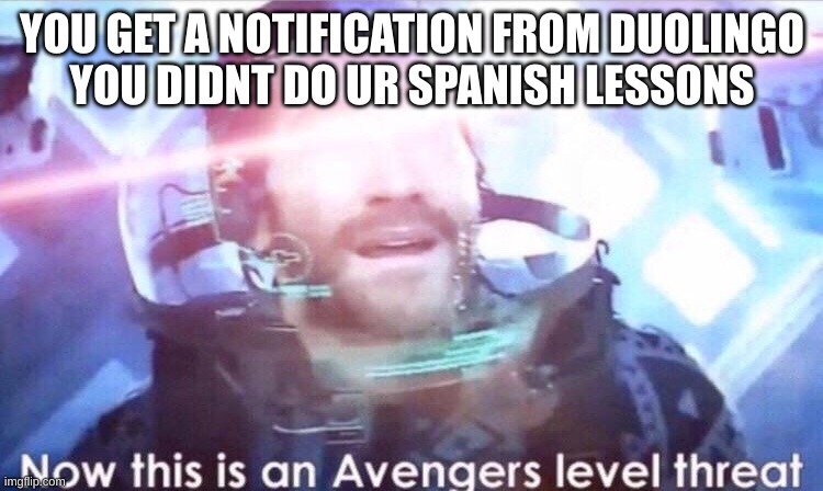 DUOLINGO | YOU GET A NOTIFICATION FROM DUOLINGO
YOU DIDNT DO UR SPANISH LESSONS | image tagged in now this is an avengers level threat | made w/ Imgflip meme maker