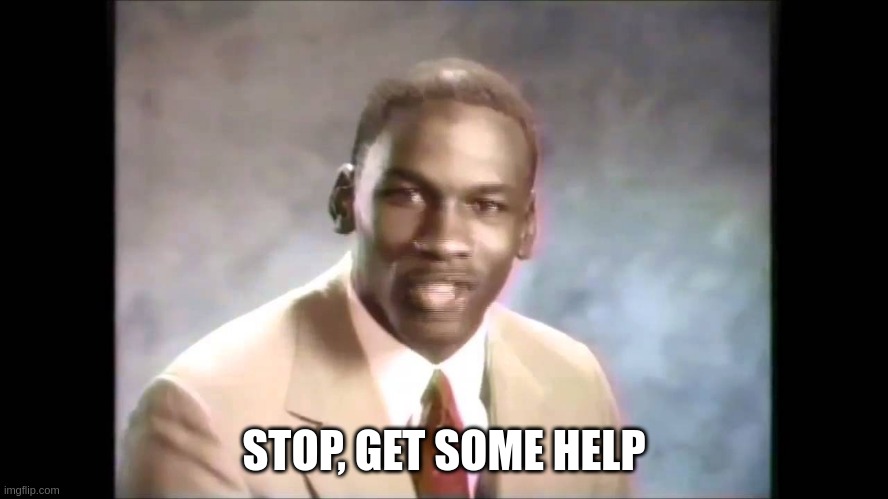 Stop it get some help | STOP, GET SOME HELP | image tagged in stop it get some help | made w/ Imgflip meme maker