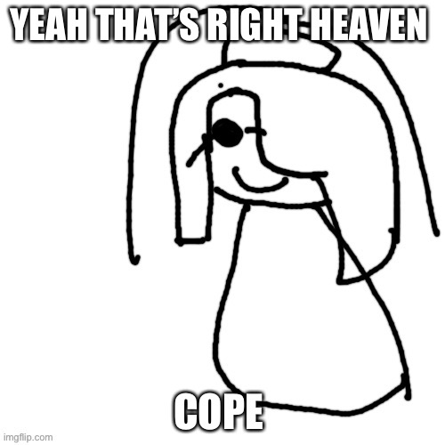 cinna | YEAH THAT’S RIGHT HEAVEN; COPE | image tagged in cinna | made w/ Imgflip meme maker