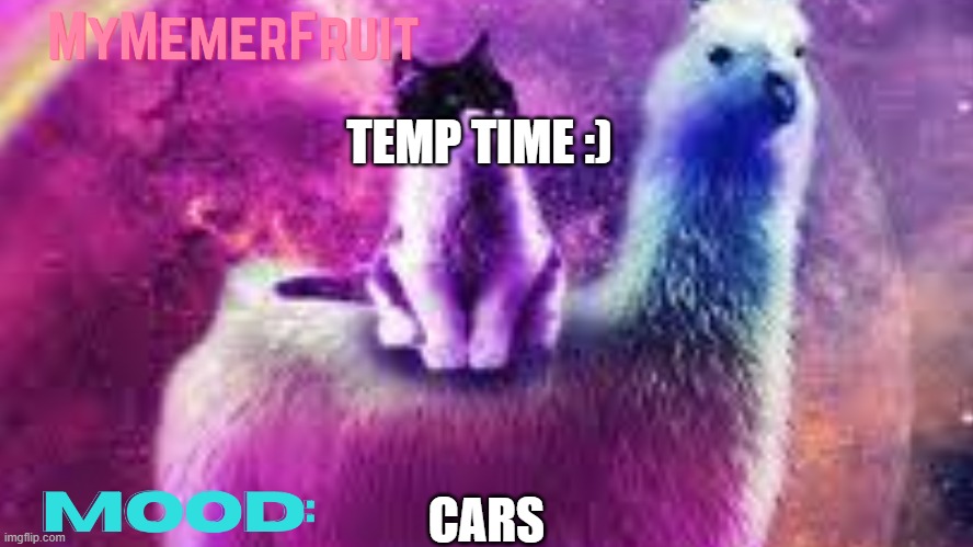 MyMemerFruit Galaxy cat | TEMP TIME :); CARS | image tagged in mymemerfruit galaxy cat | made w/ Imgflip meme maker