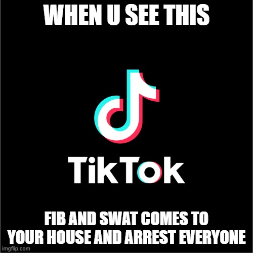 tiktok logo | WHEN U SEE THIS; FIB AND SWAT COMES TO YOUR HOUSE AND ARREST EVERYONE | image tagged in tiktok logo | made w/ Imgflip meme maker