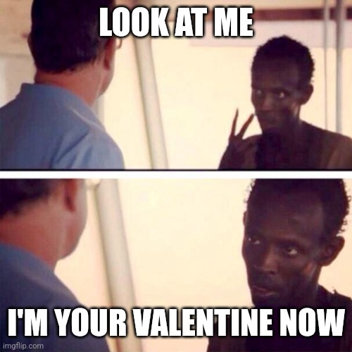 Captain Phillips - I'm The Captain Now Meme |  LOOK AT ME; I'M YOUR VALENTINE NOW | image tagged in memes,captain phillips - i'm the captain now | made w/ Imgflip meme maker