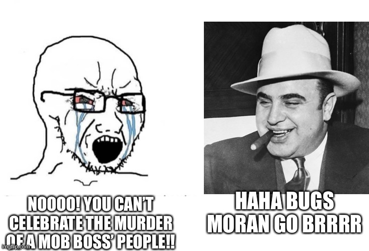 Happy Valentine’s ya pretty ass mfs |  HAHA BUGS MORAN GO BRRRR; NOOOO! YOU CAN’T CELEBRATE THE MURDER OF A MOB BOSS’ PEOPLE!! | image tagged in soyboy vs yes chad,memes,valentine's day,valentines | made w/ Imgflip meme maker
