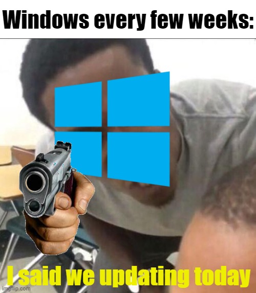I said we update today ?? | Windows every few weeks:; I said we updating today | image tagged in i said we sad today,update today,windows | made w/ Imgflip meme maker