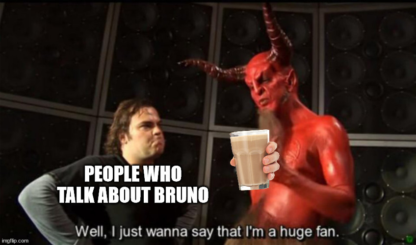 Why? | image tagged in satan huge fan,im a huge fan,choccy milk,bruno,encanto,we don't talk about bruno | made w/ Imgflip meme maker