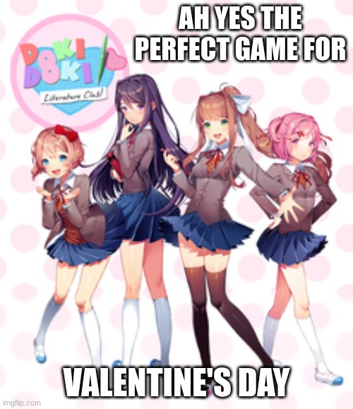 don't worry you single gamers we've got you covered | AH YES THE PERFECT GAME FOR; VALENTINE'S DAY | image tagged in doki doki literature club | made w/ Imgflip meme maker