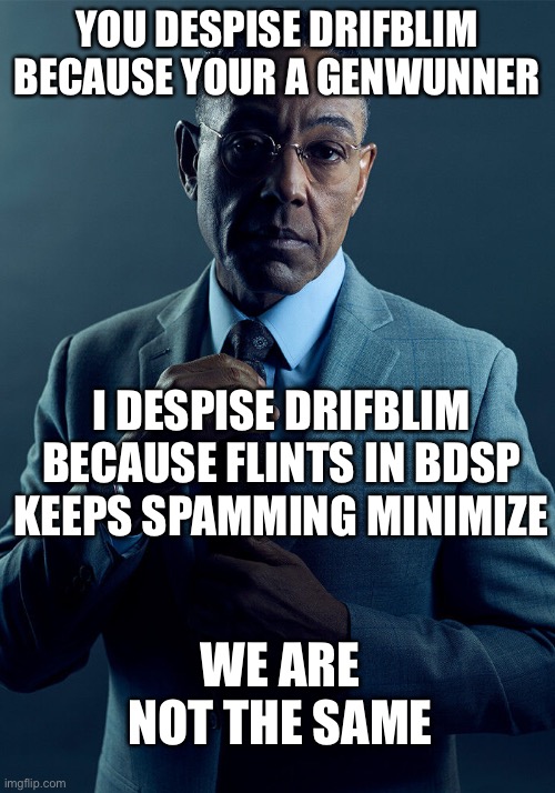 Im not calling anyone a genwunner, but i am saying that flints drifblim sucks because minimize is so annoying | YOU DESPISE DRIFBLIM BECAUSE YOUR A GENWUNNER; I DESPISE DRIFBLIM BECAUSE FLINTS IN BDSP KEEPS SPAMMING MINIMIZE; WE ARE NOT THE SAME | image tagged in gus fring we are not the same | made w/ Imgflip meme maker