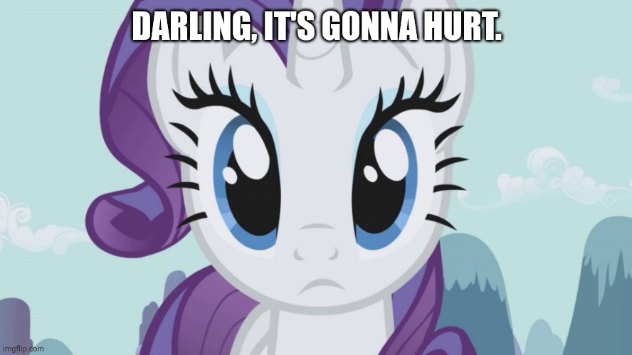 Stareful Rarity (MLP) | DARLING, IT'S GONNA HURT. | image tagged in stareful rarity mlp | made w/ Imgflip meme maker