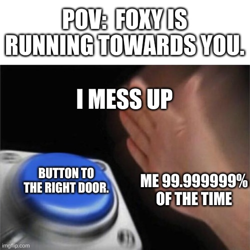 Wrong door | POV:  FOXY IS RUNNING TOWARDS YOU. I MESS UP; BUTTON TO THE RIGHT DOOR. ME 99.999999% OF THE TIME | image tagged in memes,blank nut button | made w/ Imgflip meme maker
