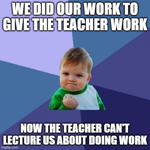 Success Kid Meme | WE DID OUR WORK TO GIVE THE TEACHER WORK; NOW THE TEACHER CAN'T LECTURE US ABOUT DOING WORK | image tagged in memes,success kid | made w/ Imgflip meme maker