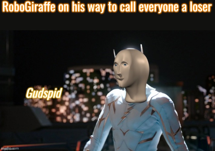 Gudspid | RoboGiraffe on his way to call everyone a loser | image tagged in gudspid | made w/ Imgflip meme maker