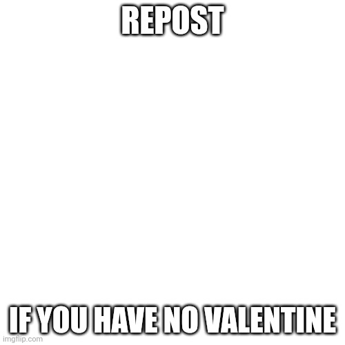 Blank Transparent Square Meme | REPOST; IF YOU HAVE NO VALENTINE | made w/ Imgflip meme maker