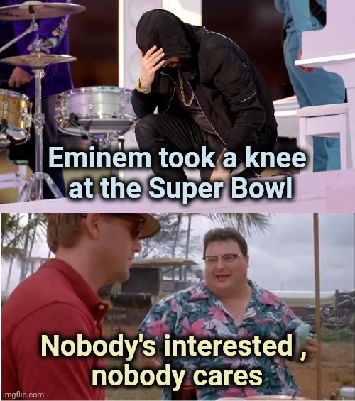 Eminem ? Really ? | Eminem took a knee
 at the Super Bowl; Nobody's interested , 
nobody cares | image tagged in memes,see nobody cares,woke,joke,super bowl,halftime | made w/ Imgflip meme maker