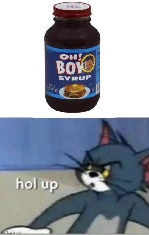 Boy syrup: Cannibal Edition | image tagged in hol up | made w/ Imgflip meme maker