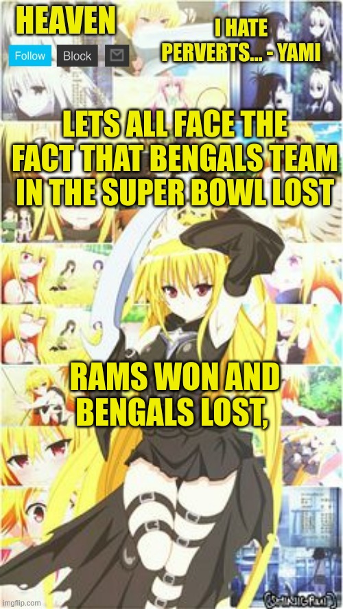 football is very gay- fixed it for you heaven | LETS ALL FACE THE FACT THAT BENGALS TEAM IN THE SUPER BOWL LOST; RAMS WON AND BENGALS LOST, | image tagged in heavens temp | made w/ Imgflip meme maker