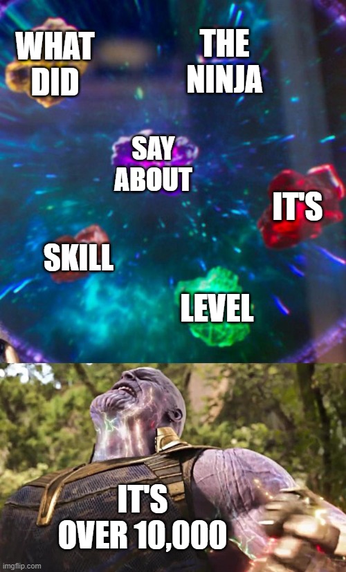 Thanos Infinity Stones | WHAT DID; THE NINJA; SAY ABOUT; IT'S; SKILL; LEVEL; IT'S OVER 10,000 | image tagged in thanos infinity stones | made w/ Imgflip meme maker