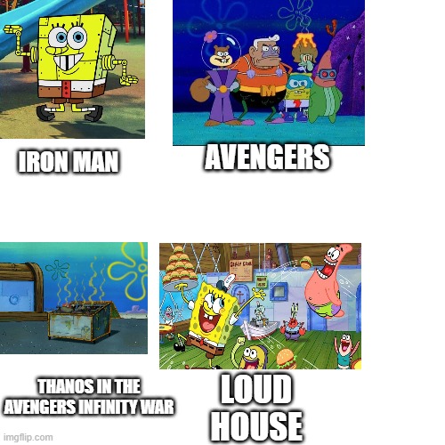 Spongebob movies | AVENGERS; IRON MAN; LOUD HOUSE; THANOS IN THE AVENGERS INFINITY WAR | image tagged in memes,blank transparent square | made w/ Imgflip meme maker