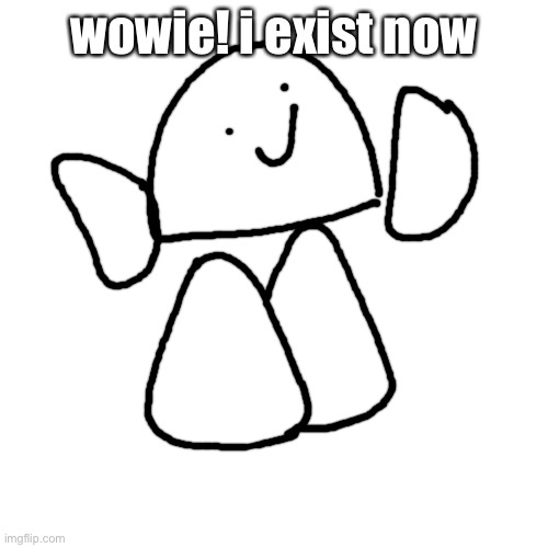 Blank Transparent Square | wowie! i exist now | image tagged in memes,blank transparent square | made w/ Imgflip meme maker