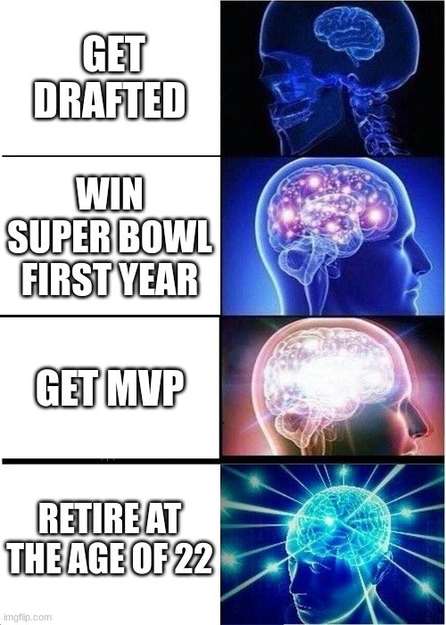 Omega Brain | GET DRAFTED; WIN SUPER BOWL FIRST YEAR; GET MVP; RETIRE AT THE AGE OF 22 | image tagged in memes,expanding brain | made w/ Imgflip meme maker