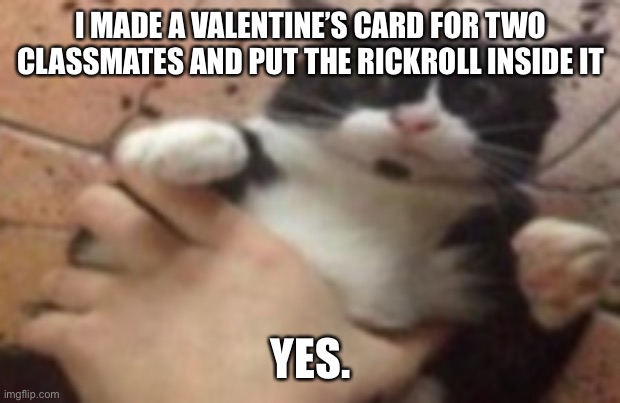 Run | I MADE A VALENTINE’S CARD FOR TWO CLASSMATES AND PUT THE RICKROLL INSIDE IT; YES. | image tagged in run | made w/ Imgflip meme maker