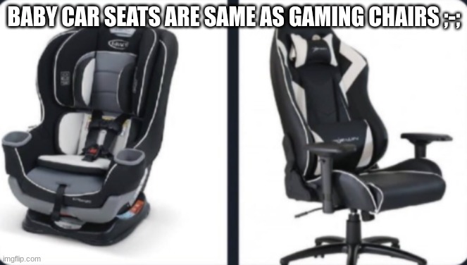 uhhhh k | BABY CAR SEATS ARE SAME AS GAMING CHAIRS ;-; | image tagged in gaming,chair | made w/ Imgflip meme maker