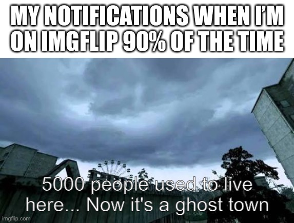 Call of Duty 4: Modern Warfare Opening Cutscene meme | MY NOTIFICATIONS WHEN I’M  ON IMGFLIP 90% OF THE TIME | image tagged in call of duty 4 modern warfare opening cutscene meme | made w/ Imgflip meme maker