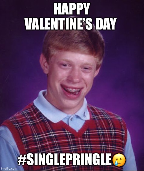 Bad Luck Brian | HAPPY VALENTINE’S DAY; #SINGLEPRINGLE🥲 | image tagged in memes,bad luck brian | made w/ Imgflip meme maker