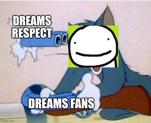 Destroy yourself with your creation | DREAMS RESPECT; DREAMS FANS | image tagged in tom and jerry,dream smp,minecraft | made w/ Imgflip meme maker