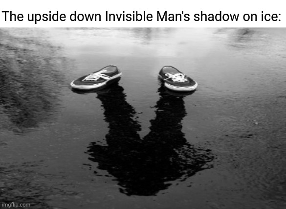 Upside down Invisible Man's shadow | The upside down Invisible Man's shadow on ice: | image tagged in upside down,the invisible man,memes,comment section,comments,comment | made w/ Imgflip meme maker