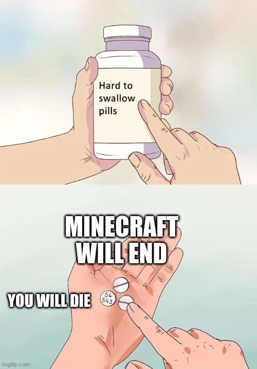 Hard To Swallow Pills | MINECRAFT WILL END; YOU WILL DIE | image tagged in memes,hard to swallow pills | made w/ Imgflip meme maker