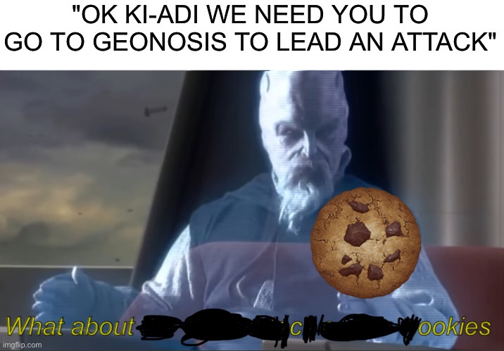 Geez mace, he just wants to finish his cookies! | "OK KI-ADI WE NEED YOU TO GO TO GEONOSIS TO LEAD AN ATTACK" | image tagged in what about the droid attack on the wookies | made w/ Imgflip meme maker