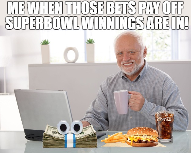 IM GOOD NOW | ME WHEN THOSE BETS PAY OFF; SUPERBOWL WINNINGS ARE IN! | image tagged in hide the pain harold large | made w/ Imgflip meme maker