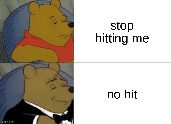 Tuxedo Winnie The Pooh | stop hitting me; no hit | image tagged in memes,tuxedo winnie the pooh | made w/ Imgflip meme maker