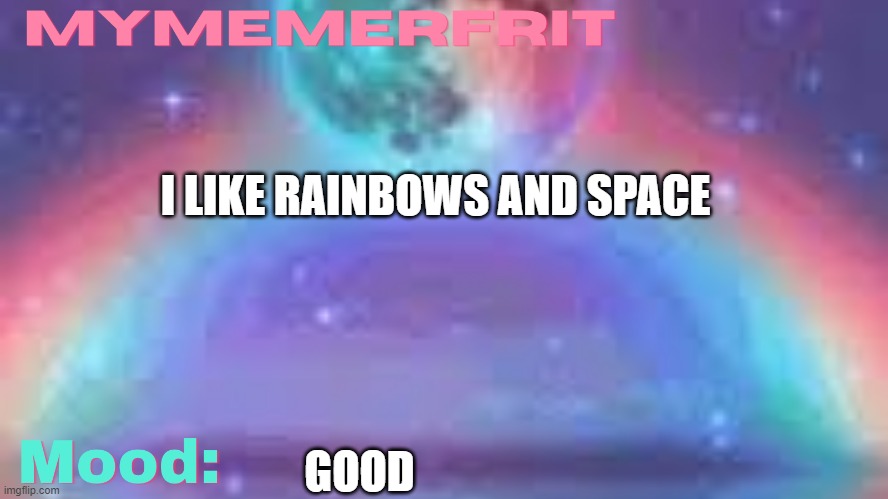 MyMemerFruit galaxy temp 1 or 2 | I LIKE RAINBOWS AND SPACE; GOOD | image tagged in mymemerfruit galaxy temp 1 or 2 | made w/ Imgflip meme maker