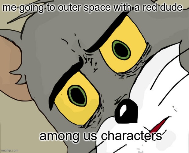 Unsettled Tom Meme | me going to outer space with a red dude; among us characters | image tagged in memes,unsettled tom | made w/ Imgflip meme maker