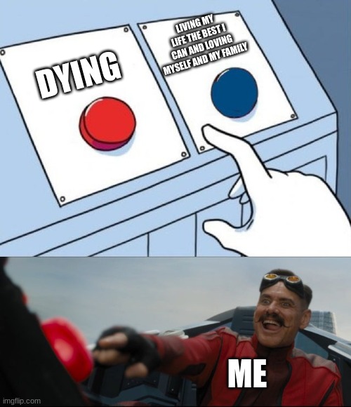 Robotnik Button | LIVING MY LIFE THE BEST I CAN AND LOVING MYSELF AND MY FAMILY; DYING; ME | image tagged in robotnik button | made w/ Imgflip meme maker