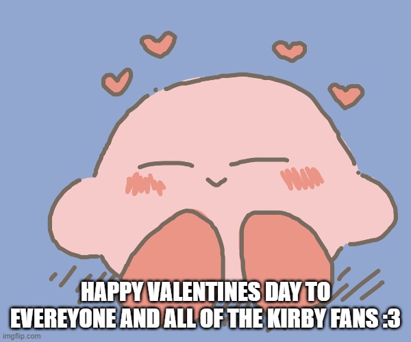 I have something to say... | HAPPY VALENTINES DAY TO EVEREYONE AND ALL OF THE KIRBY FANS :3 | image tagged in kirby gives hearts,hearts,valentines day | made w/ Imgflip meme maker