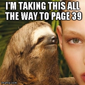 Whisper Sloth Meme | I'M TAKING THIS ALL THE WAY TO PAGE 39 | image tagged in memes,whisper sloth | made w/ Imgflip meme maker