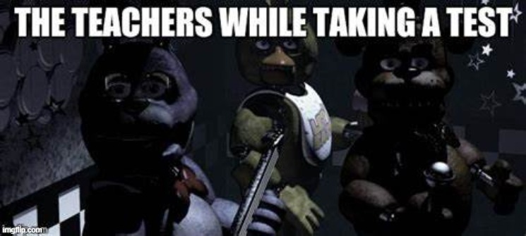 POV: your taking a test | image tagged in fnaf,teachers | made w/ Imgflip meme maker