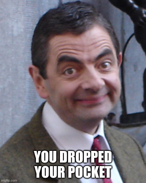 mr bean | YOU DROPPED YOUR POCKET | image tagged in mr bean | made w/ Imgflip meme maker