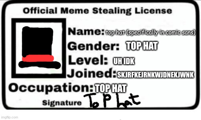 Official Meme Stealing License |  top hat (specifically in comic sans); TOP HAT; UH IDK; SKJRFKEJRNKWJDNEKJWNK; TOP HAT | image tagged in official meme stealing license | made w/ Imgflip meme maker