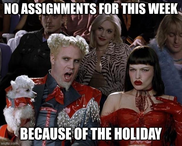 Mugatu So Hot Right Now | NO ASSIGNMENTS FOR THIS WEEK; BECAUSE OF THE HOLIDAY | image tagged in memes,mugatu so hot right now | made w/ Imgflip meme maker