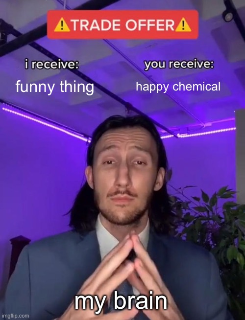 Trade Offer | funny thing; happy chemical; my brain | image tagged in trade offer | made w/ Imgflip meme maker