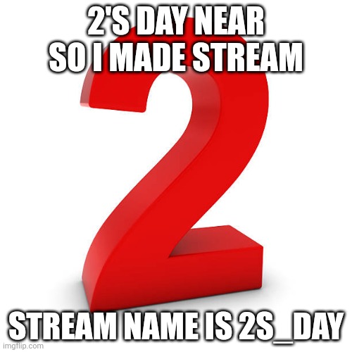 2s_day | 2'S DAY NEAR SO I MADE STREAM; STREAM NAME IS 2S_DAY | made w/ Imgflip meme maker