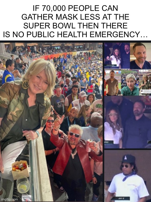 If 70,000 People Can Gather Mask Less At The Super Bowl Then There Is No Public Health Emergency… |  IF 70,000 PEOPLE CAN GATHER MASK LESS AT THE SUPER BOWL THEN THERE IS NO PUBLIC HEALTH EMERGENCY… | image tagged in superbowl,face mask,meme,covid-19,politics | made w/ Imgflip meme maker