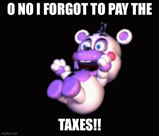 I forgot to pay the taxes | O NO I FORGOT TO PAY THE; TAXES!! | image tagged in funny,fnaf 6 | made w/ Imgflip meme maker