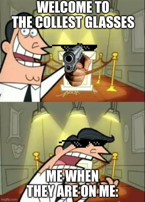This Is Where I'd Put My Trophy If I Had One | WELCOME TO THE COLLEST GLASSES; ME WHEN THEY ARE ON ME: | image tagged in memes,this is where i'd put my trophy if i had one | made w/ Imgflip meme maker